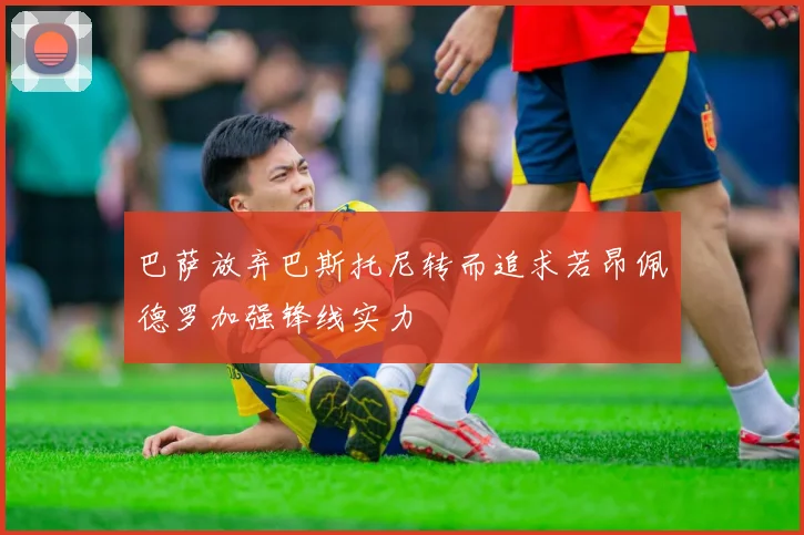 巴萨放弃巴斯托尼转而追求若昂佩德罗加强锋线实力