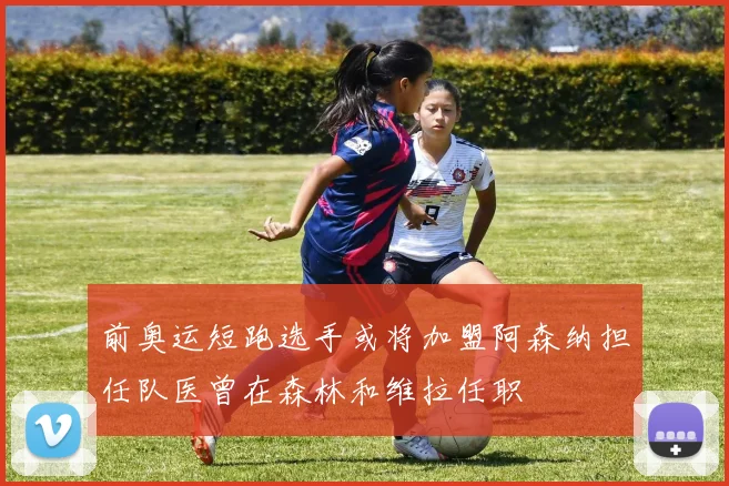 前奥运短跑选手或将加盟阿森纳担任队医曾在森林和维拉任职
