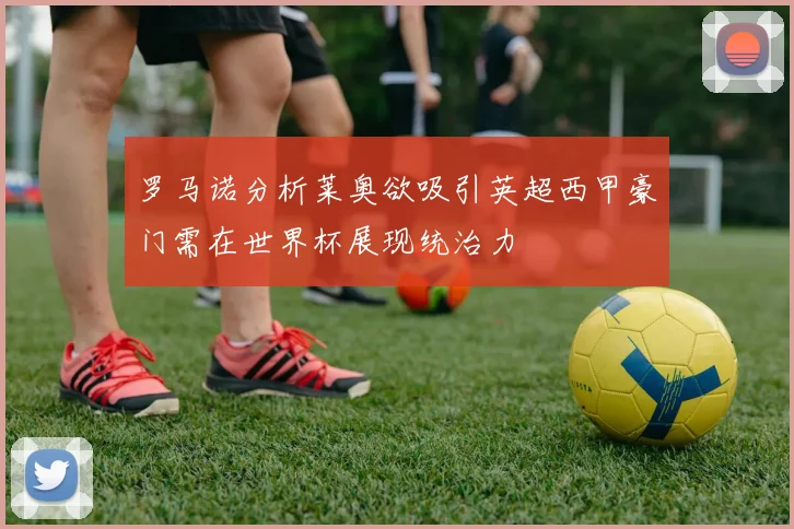 罗马诺分析莱奥欲吸引英超西甲豪门需在世界杯展现统治力
