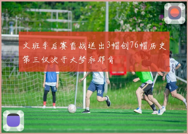 文班季后赛首战送出3帽创76帽历史第三仅次于大梦和邓肯
