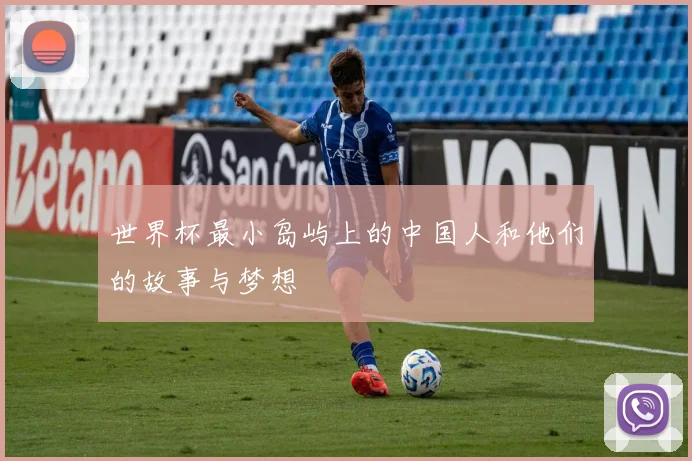 世界杯最小岛屿上的中国人和他们的故事与梦想