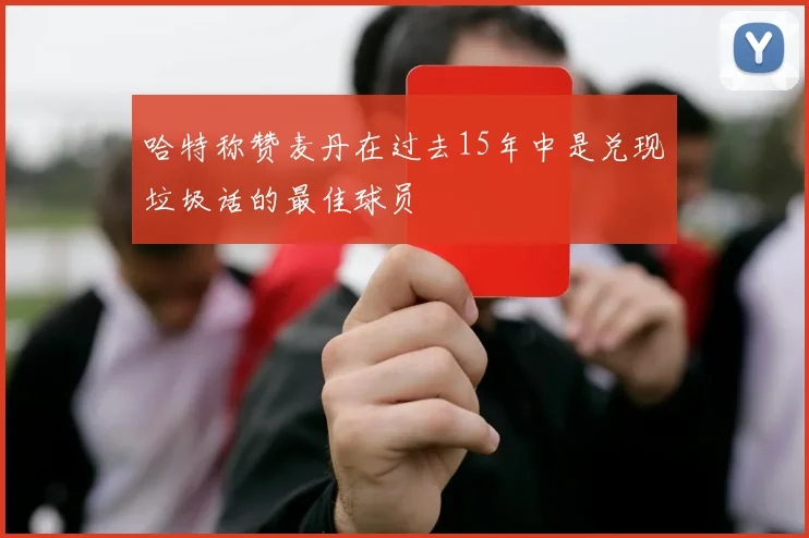 哈特称赞麦丹在过去15年中是兑现垃圾话的最佳球员