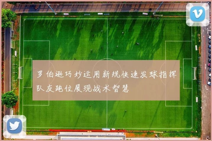 罗伯逊巧妙运用新规快速发球指挥队友跑位展现战术智慧